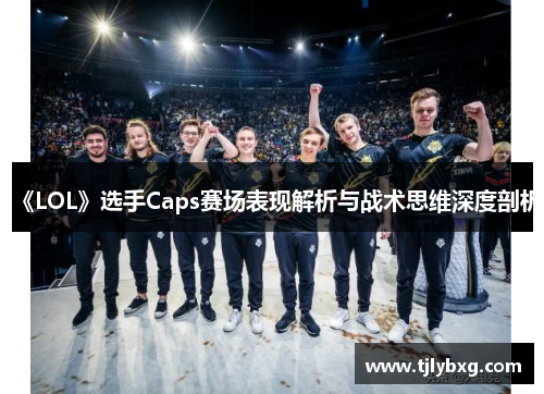 《LOL》选手Caps赛场表现解析与战术思维深度剖析