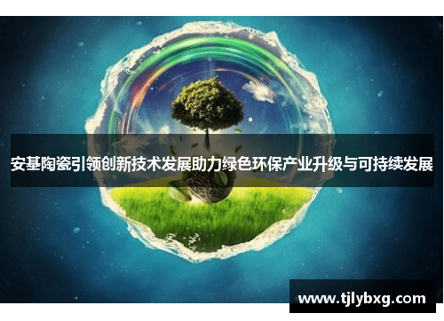 安基陶瓷引领创新技术发展助力绿色环保产业升级与可持续发展