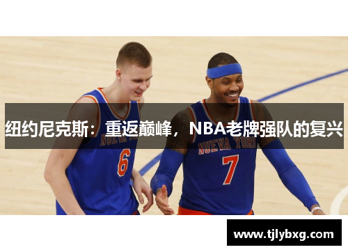 纽约尼克斯:重返巅峰,NBA老牌强队的复兴 纽约尼克斯:重返巅峰,NBA老牌强队的复兴