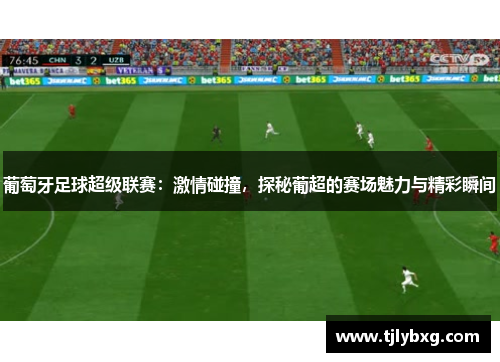 葡萄牙足球超级联赛:激情碰撞,探秘葡超的赛场魅力与精彩瞬间 葡萄牙足球超级联赛:激情碰撞,探秘葡超的赛场魅力与精彩瞬间