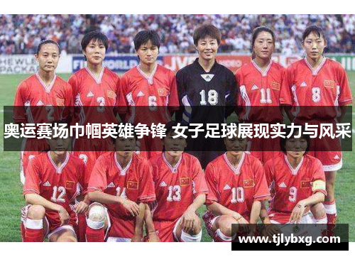 奥运赛场巾帼英雄争锋 女子足球展现实力与风采 奥运赛场巾帼英雄争锋 女子足球展现实力与风采