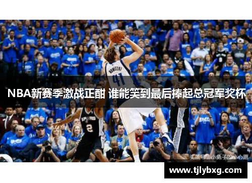 NBA新赛季激战正酣 谁能笑到最后捧起总冠军奖杯 NBA新赛季激战正酣 谁能笑到最后捧起总冠军奖杯
