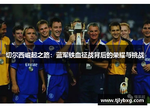 切尔西崛起之路:蓝军铁血征战背后的荣耀与挑战 切尔西崛起之路:蓝军铁血征战背后的荣耀与挑战