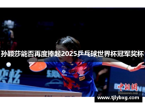 孙颖莎能否再度捧起2025乒乓球世界杯冠军奖杯 孙颖莎能否再度捧起2025乒乓球世界杯冠军奖杯
