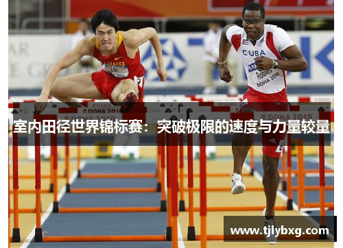 室内田径世界锦标赛:突破极限的速度与力量较量 室内田径世界锦标赛:突破极限的速度与力量较量
