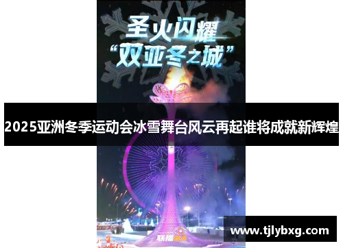 2025亚洲冬季运动会冰雪舞台风云再起谁将成就新辉煌 2025亚洲冬季运动会冰雪舞台风云再起谁将成就新辉煌
