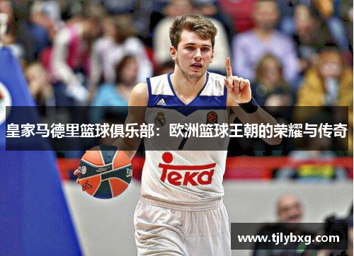 皇家马德里篮球俱乐部:欧洲篮球王朝的荣耀与传奇 皇家马德里篮球俱乐部:欧洲篮球王朝的荣耀与传奇