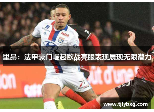 里昂:法甲豪门崛起欧战亮眼表现展现无限潜力 里昂:法甲豪门崛起欧战亮眼表现展现无限潜力