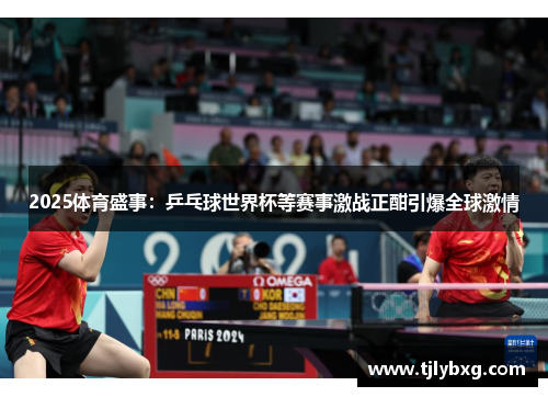 2025体育盛事:乒乓球世界杯等赛事激战正酣引爆全球激情 2025体育盛事:乒乓球世界杯等赛事激战正酣引爆全球激情