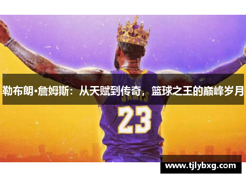 勒布朗·詹姆斯:从天赋到传奇,篮球之王的巅峰岁月 勒布朗·詹姆斯:从天赋到传奇,篮球之王的巅峰岁月