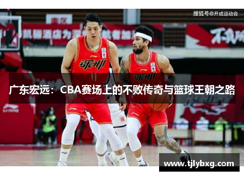 广东宏远:CBA赛场上的不败传奇与篮球王朝之路 广东宏远:CBA赛场上的不败传奇与篮球王朝之路