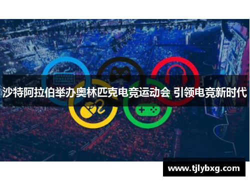 沙特阿拉伯举办奥林匹克电竞运动会 引领电竞新时代 沙特阿拉伯举办奥林匹克电竞运动会 引领电竞新时代