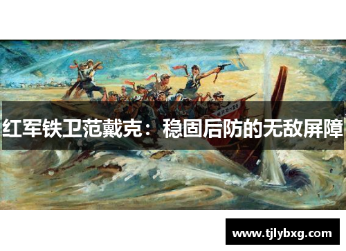 红军铁卫范戴克:稳固后防的无敌屏障 红军铁卫范戴克:稳固后防的无敌屏障