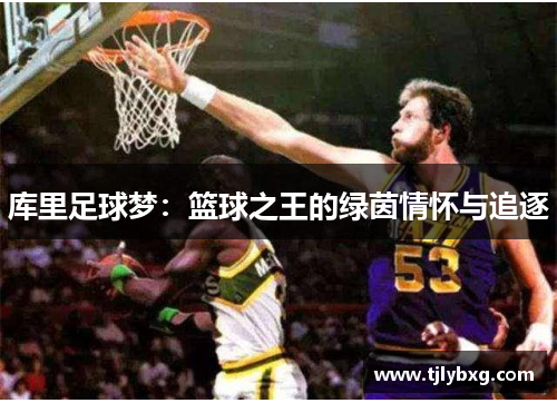 库里足球梦:篮球之王的绿茵情怀与追逐 库里足球梦:篮球之王的绿茵情怀与追逐