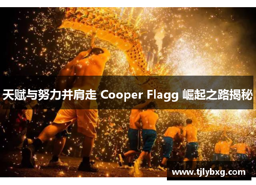 天赋与努力并肩走 Cooper Flagg 崛起之路揭秘 天赋与努力并肩走 Cooper Flagg 崛起之路揭秘