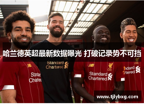 哈兰德英超最新数据曝光 打破记录势不可挡 哈兰德英超最新数据曝光 打破记录势不可挡