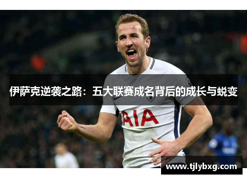 伊萨克逆袭之路:五大联赛成名背后的成长与蜕变 伊萨克逆袭之路:五大联赛成名背后的成长与蜕变