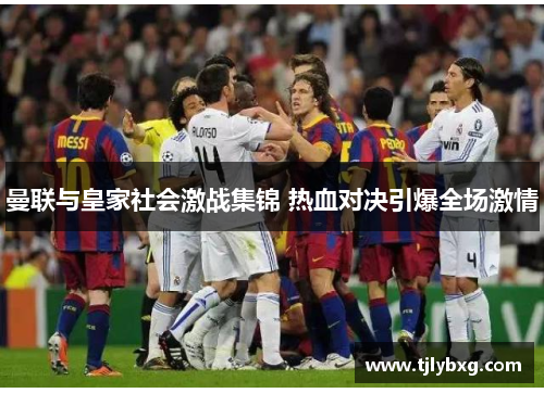曼联与皇家社会激战集锦 热血对决引爆全场激情 曼联与皇家社会激战集锦 热血对决引爆全场激情