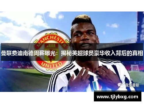 曼联费迪南德周薪曝光:揭秘英超球员豪华收入背后的真相 曼联费迪南德周薪曝光:揭秘英超球员豪华收入背后的真相