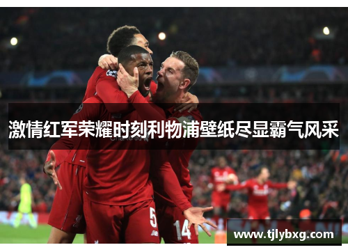 激情红军荣耀时刻利物浦壁纸尽显霸气风采 激情红军荣耀时刻利物浦壁纸尽显霸气风采